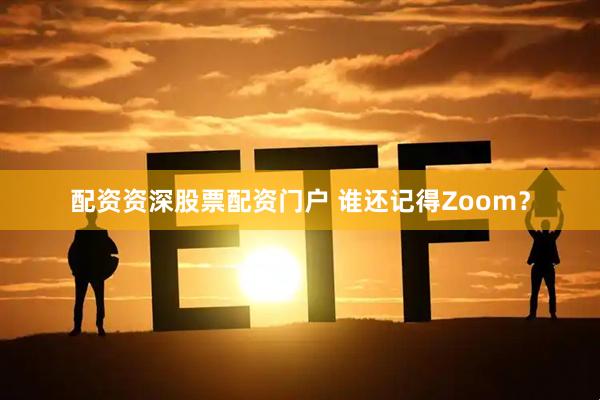 配资资深股票配资门户 谁还记得Zoom？